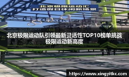 北京极限运动队引领最新灵活性TOP10榜单挑战极限运动新高度