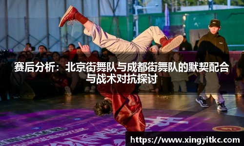 赛后分析：北京街舞队与成都街舞队的默契配合与战术对抗探讨