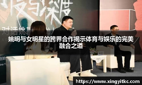 姚明与女明星的跨界合作揭示体育与娱乐的完美融合之道