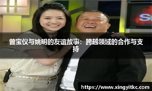 曾宝仪与姚明的友谊故事：跨越领域的合作与支持