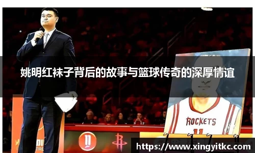 姚明红袜子背后的故事与篮球传奇的深厚情谊