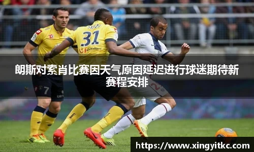 朗斯对索肖比赛因天气原因延迟进行球迷期待新赛程安排