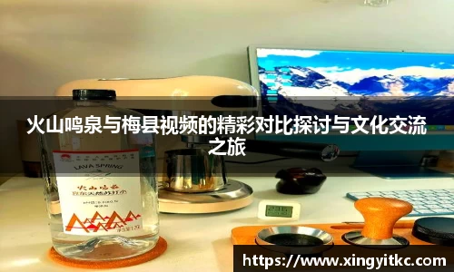 火山鸣泉与梅县视频的精彩对比探讨与文化交流之旅
