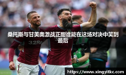 桑托斯与甘美奥激战正酣谁能在这场对决中笑到最后