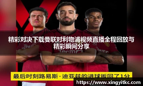 精彩对决下载曼联对利物浦视频直播全程回放与精彩瞬间分享