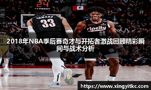 2018年NBA季后赛奇才与开拓者激战回顾精彩瞬间与战术分析