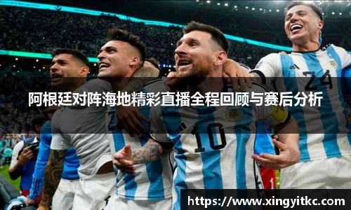 阿根廷对阵海地精彩直播全程回顾与赛后分析