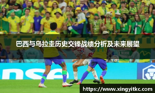 巴西与乌拉圭历史交锋战绩分析及未来展望