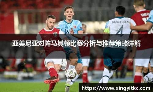 亚美尼亚对阵马其顿比赛分析与推荐策略详解