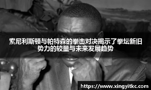 索尼利斯顿与帕特森的拳击对决揭示了拳坛新旧势力的较量与未来发展趋势