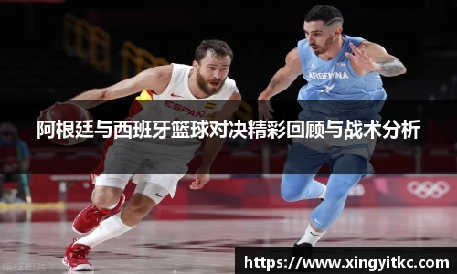 阿根廷与西班牙篮球对决精彩回顾与战术分析
