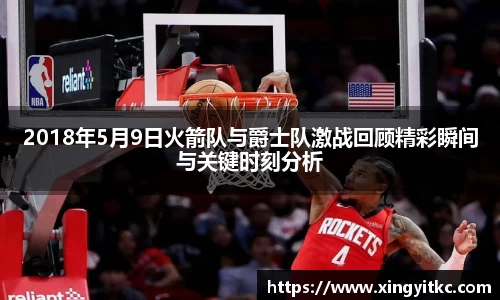 2018年5月9日火箭队与爵士队激战回顾精彩瞬间与关键时刻分析