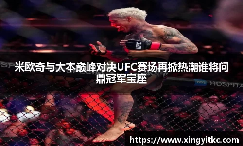 米欧奇与大本巅峰对决UFC赛场再掀热潮谁将问鼎冠军宝座
