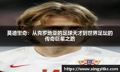 莫德里奇：从克罗地亚的足球天才到世界足坛的传奇巨星之路