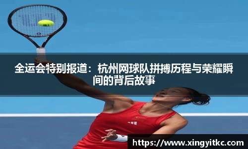 全运会特别报道：杭州网球队拼搏历程与荣耀瞬间的背后故事