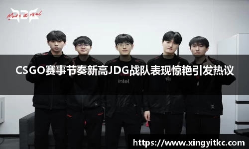CSGO赛事节奏新高JDG战队表现惊艳引发热议