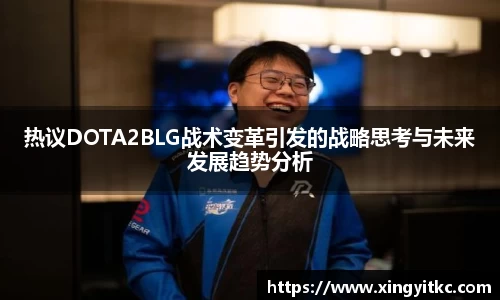 热议DOTA2BLG战术变革引发的战略思考与未来发展趋势分析