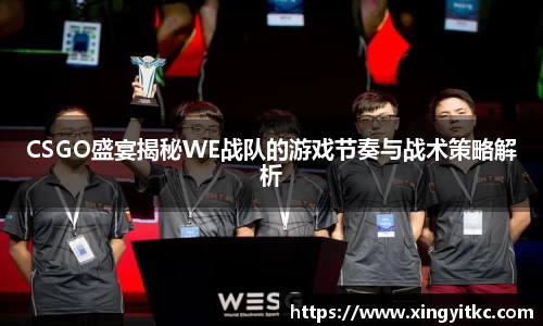 CSGO盛宴揭秘WE战队的游戏节奏与战术策略解析